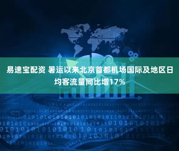 易速宝配资 暑运以来北京首都机场国际及地区日均客流量同比增17%