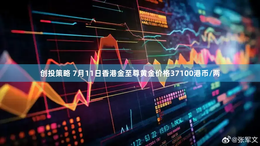 创投策略 7月11日香港金至尊黄金价格37100港币/两