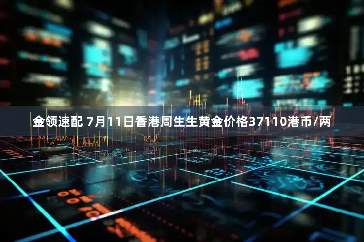 金领速配 7月11日香港周生生黄金价格37110港币/两