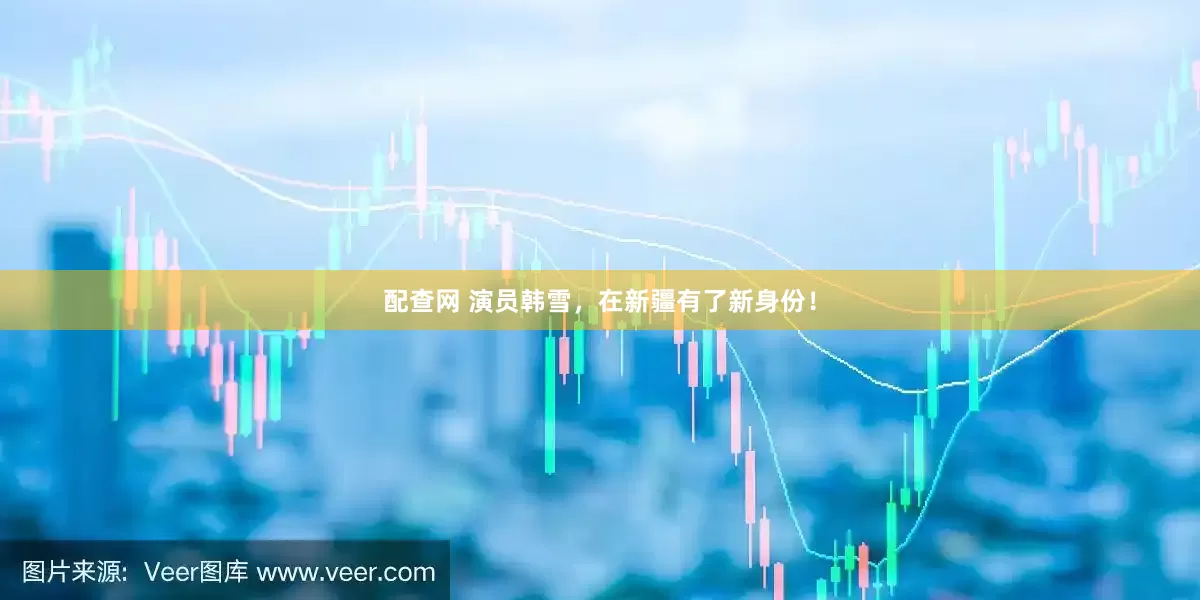 配查网 演员韩雪，在新疆有了新身份！