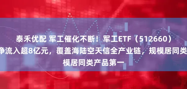 泰禾优配 军工催化不断！军工ETF（512660）连续5日净流入超8亿元，覆盖海陆空天信全产业链，规模居同类产品第一