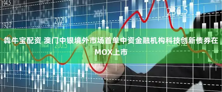 犇牛宝配资 澳门中银境外市场首单中资金融机构科技创新债券在MOX上市