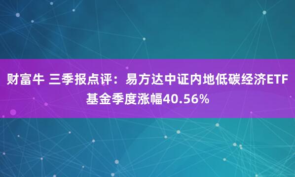 财富牛 三季报点评：易方达中证内地低碳经济ETF基金季度涨幅40.56%