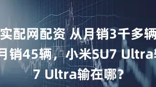 实配网配资 从月销3千多辆，跌到月销45辆，小米SU7 Ultra输在哪？