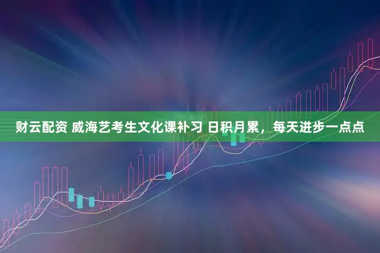 财云配资 威海艺考生文化课补习 日积月累，每天进步一点点